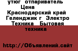    утюг  отпариватель › Цена ­ 1 500 - Краснодарский край, Геленджик г. Электро-Техника » Бытовая техника   